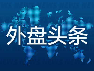 昨夜今晨国际外盘头条一览_2025年6月11日_财经新闻